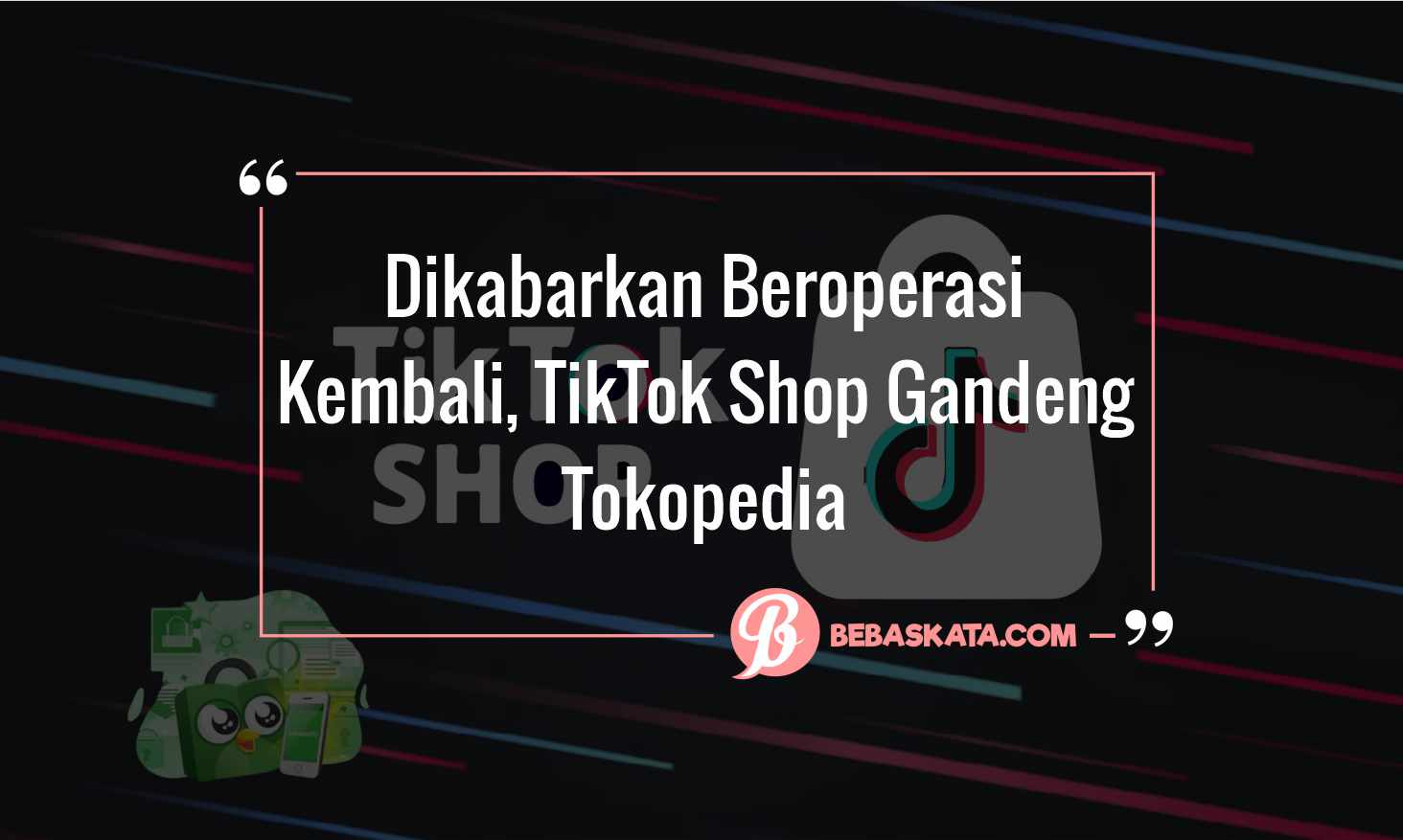 Dikabarkan Beroperasi Kembali, TikTok Shop Gandeng Tokopedia ...